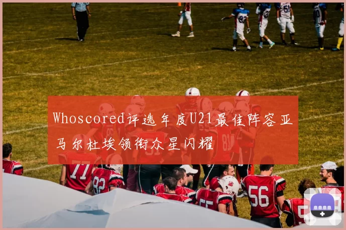 Whoscored评选年度U21最佳阵容亚马尔杜埃领衔众星闪耀