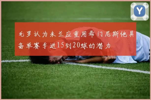 毛罗认为米兰应重用希门尼斯他具备单赛季进15到20球的潜力