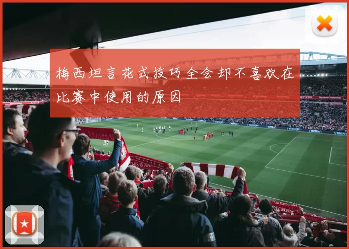 梅西坦言花式技巧全会却不喜欢在比赛中使用的原因