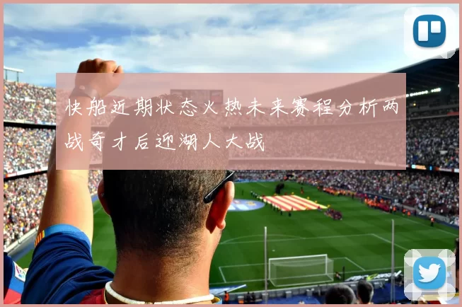 快船近期状态火热未来赛程分析两战奇才后迎湖人大战