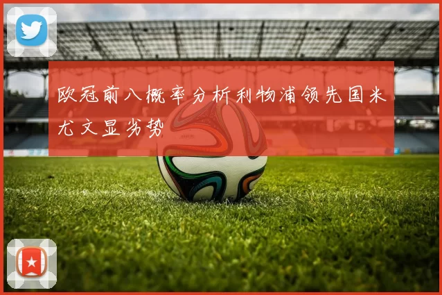 欧冠前八概率分析利物浦领先国米尤文显劣势