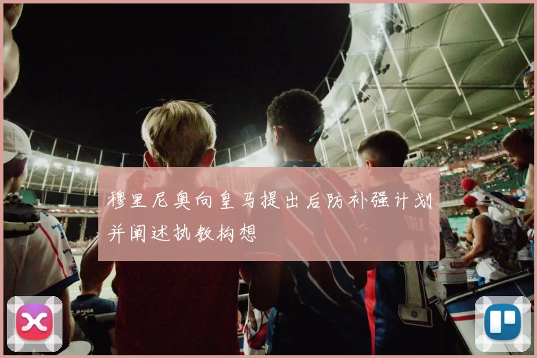 穆里尼奥向皇马提出后防补强计划并阐述执教构想