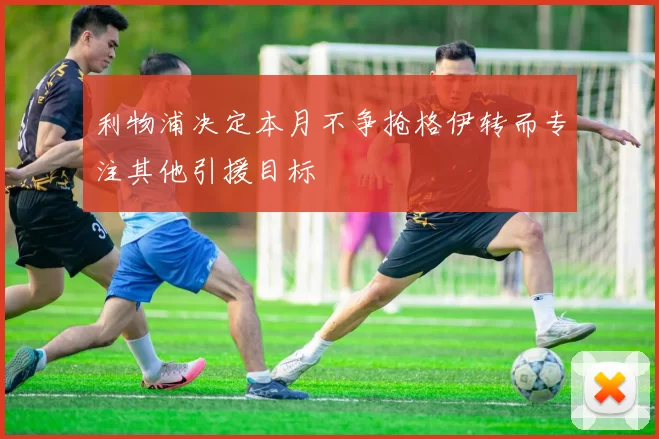 利物浦决定本月不争抢格伊转而专注其他引援目标
