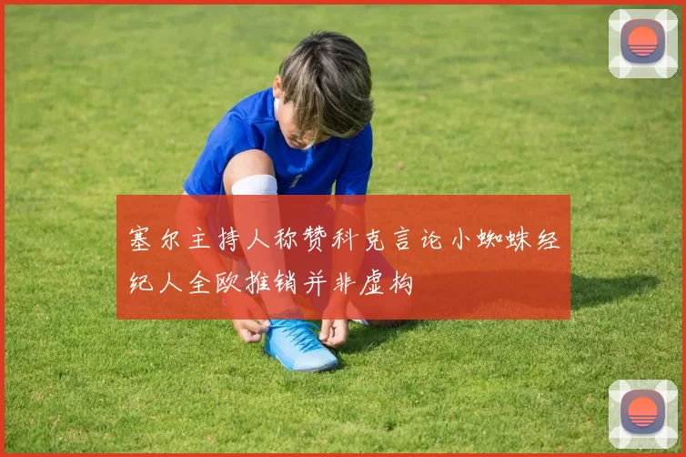 塞尔主持人称赞科克言论小蜘蛛经纪人全欧推销并非虚构