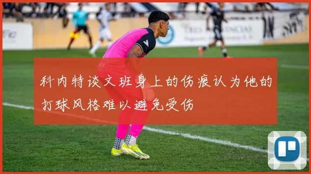 科内特谈文班身上的伤痕认为他的打球风格难以避免受伤