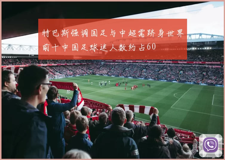 特巴斯强调国足与中超需跻身世界前十中国足球迷人数约占60