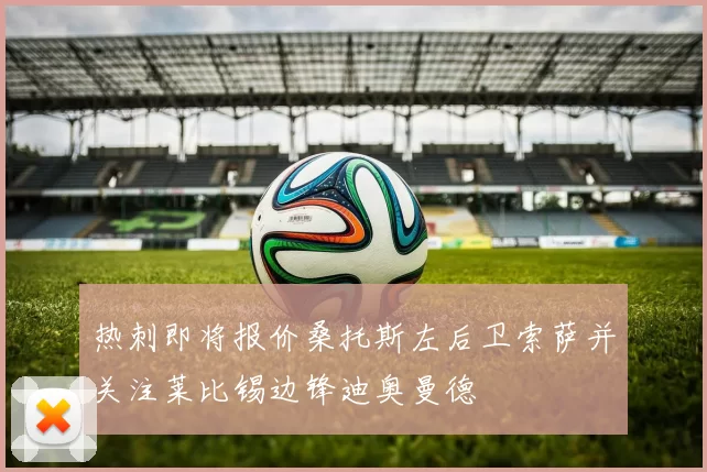 热刺即将报价桑托斯左后卫索萨并关注莱比锡边锋迪奥曼德